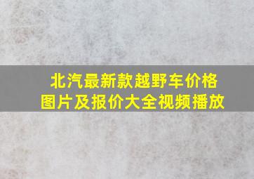 北汽最新款越野车价格图片及报价大全视频播放