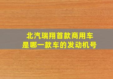 北汽瑞翔首款商用车是哪一款车的发动机号