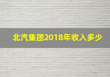 北汽集团2018年收入多少