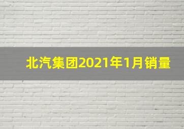 北汽集团2021年1月销量