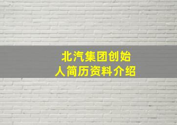 北汽集团创始人简历资料介绍