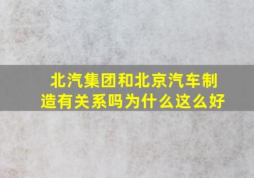 北汽集团和北京汽车制造有关系吗为什么这么好