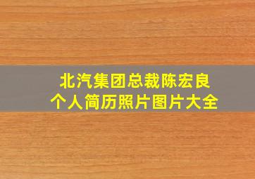 北汽集团总裁陈宏良个人简历照片图片大全