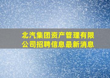 北汽集团资产管理有限公司招聘信息最新消息