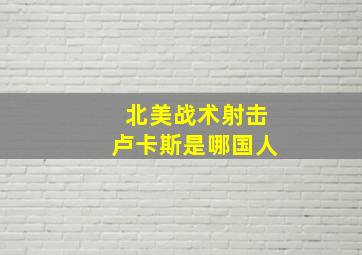 北美战术射击卢卡斯是哪国人