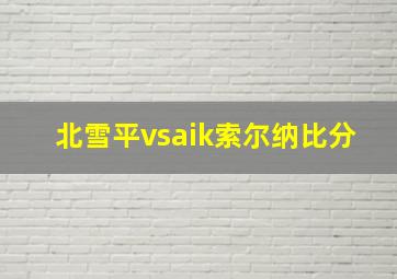 北雪平vsaik索尔纳比分