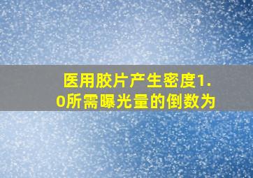 医用胶片产生密度1.0所需曝光量的倒数为