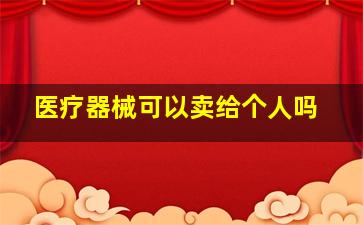 医疗器械可以卖给个人吗