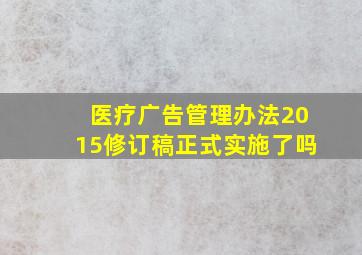 医疗广告管理办法2015修订稿正式实施了吗