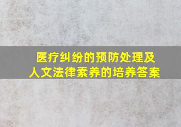 医疗纠纷的预防处理及人文法律素养的培养答案