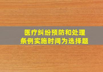 医疗纠纷预防和处理条例实施时间为选择题