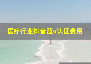 医疗行业抖音蓝v认证费用