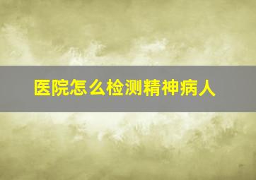 医院怎么检测精神病人