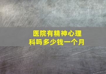 医院有精神心理科吗多少钱一个月