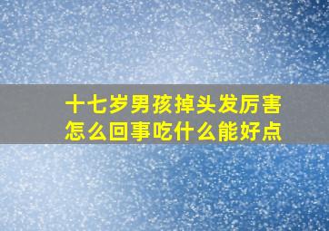 十七岁男孩掉头发厉害怎么回事吃什么能好点