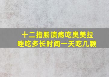 十二指肠溃疡吃奥美拉唑吃多长时间一天吃几颗