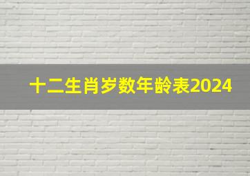 十二生肖岁数年龄表2024