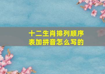 十二生肖排列顺序表加拼音怎么写的