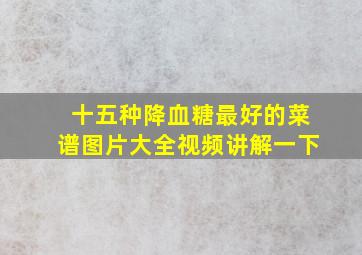 十五种降血糖最好的菜谱图片大全视频讲解一下