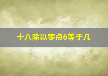 十八除以零点6等于几