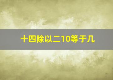 十四除以二10等于几