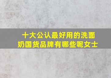 十大公认最好用的洗面奶国货品牌有哪些呢女士