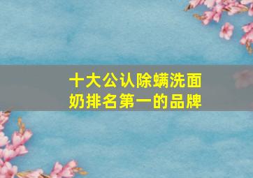 十大公认除螨洗面奶排名第一的品牌