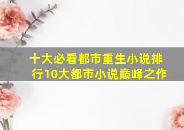 十大必看都市重生小说排行10大都市小说巅峰之作