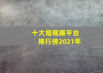 十大短视频平台排行榜2021年