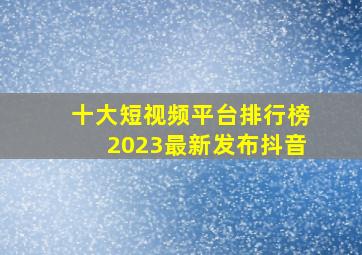 十大短视频平台排行榜2023最新发布抖音