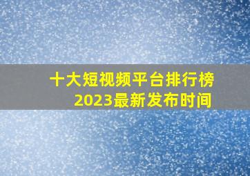 十大短视频平台排行榜2023最新发布时间