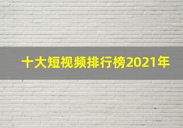 十大短视频排行榜2021年