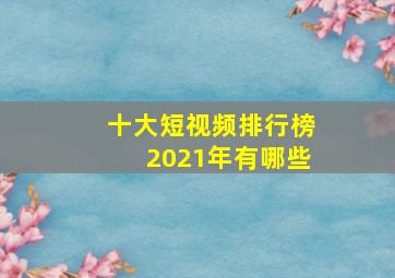 十大短视频排行榜2021年有哪些