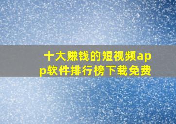 十大赚钱的短视频app软件排行榜下载免费