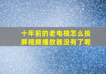 十年前的老电视怎么投屏视频播放器没有了呢