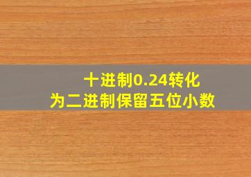 十进制0.24转化为二进制保留五位小数