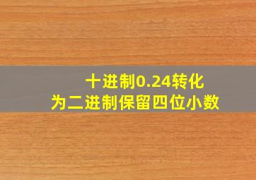 十进制0.24转化为二进制保留四位小数