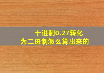 十进制0.27转化为二进制怎么算出来的