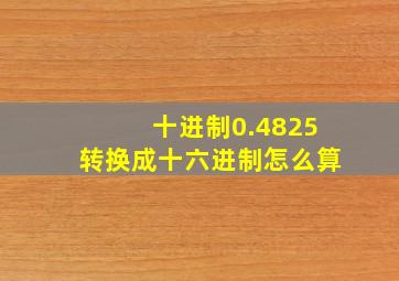 十进制0.4825转换成十六进制怎么算