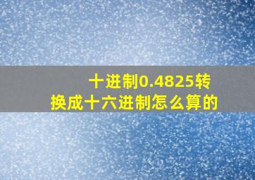 十进制0.4825转换成十六进制怎么算的