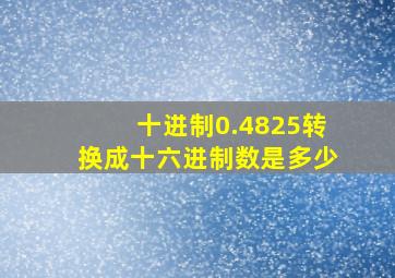 十进制0.4825转换成十六进制数是多少