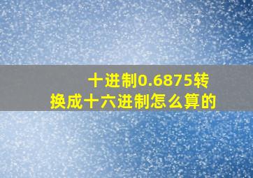 十进制0.6875转换成十六进制怎么算的