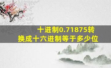 十进制0.71875转换成十六进制等于多少位