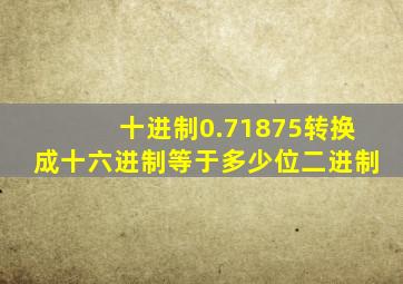 十进制0.71875转换成十六进制等于多少位二进制