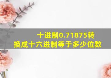 十进制0.71875转换成十六进制等于多少位数