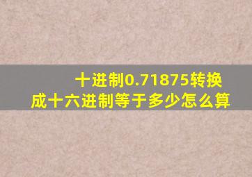 十进制0.71875转换成十六进制等于多少怎么算