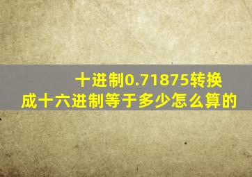 十进制0.71875转换成十六进制等于多少怎么算的