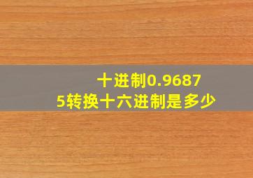 十进制0.96875转换十六进制是多少