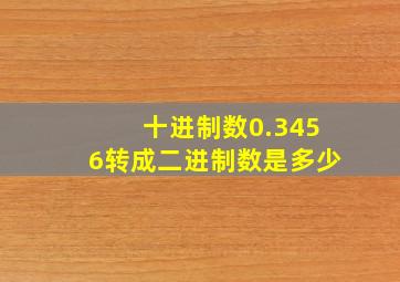 十进制数0.3456转成二进制数是多少