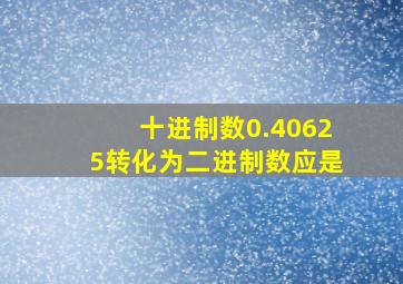 十进制数0.40625转化为二进制数应是